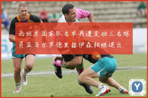 西班牙国家队名单再遭变动三名球员亚马尔罗德里赫伊森相继退出