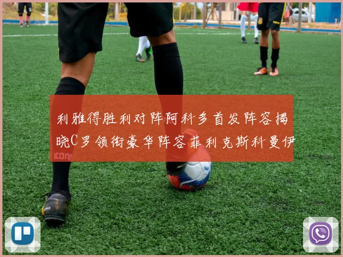 利雅得胜利对阵阿科多首发阵容揭晓C罗领衔豪华阵容菲利克斯科曼伊尼戈齐上阵