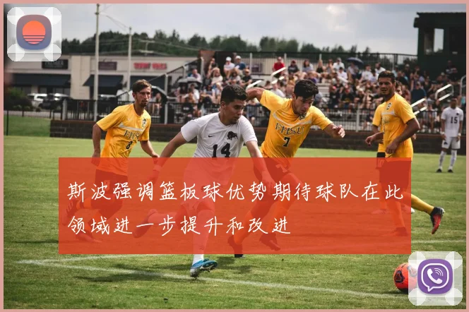 斯波强调篮板球优势期待球队在此领域进一步提升和改进