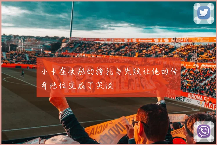 小卡在快船的挣扎与失败让他的传奇地位变成了笑谈