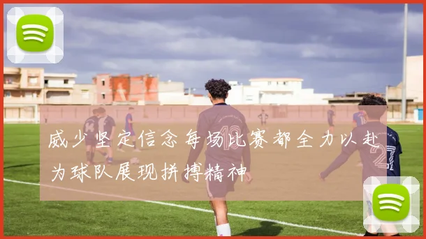 威少坚定信念每场比赛都全力以赴为球队展现拼搏精神