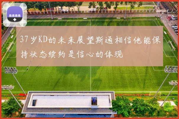 37岁KD的未来展望斯通相信他能保持状态续约是信心的体现