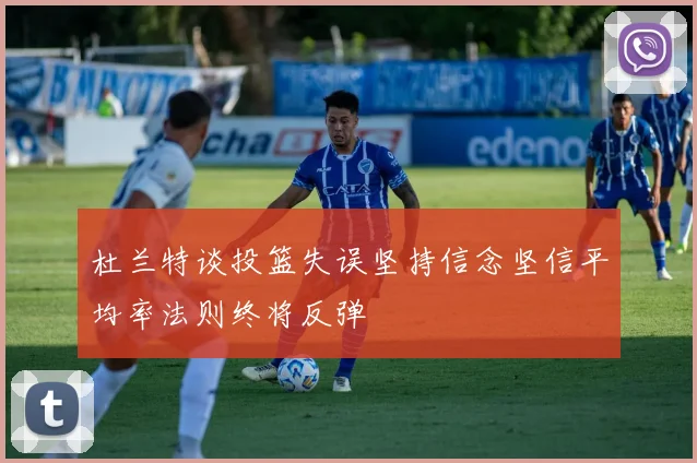 杜兰特谈投篮失误坚持信念坚信平均率法则终将反弹