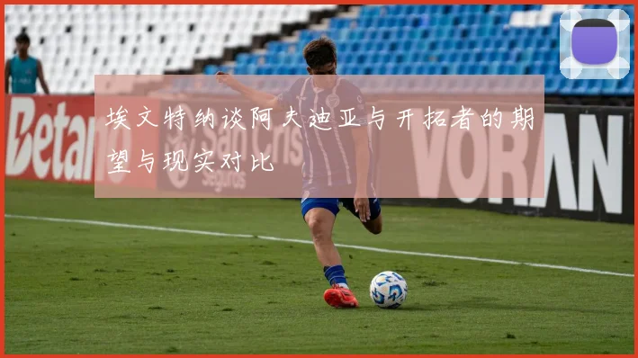 埃文特纳谈阿夫迪亚与开拓者的期望与现实对比