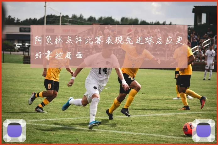 阿莫林点评比赛表现先进球后应更好掌控局面