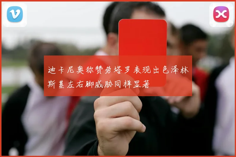迪卡尼奥称赞劳塔罗表现出色泽林斯基左右脚威胁同样显著