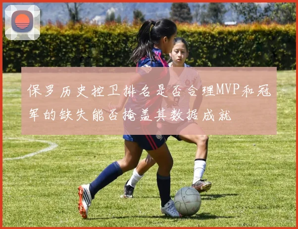 保罗历史控卫排名是否合理MVP和冠军的缺失能否掩盖其数据成就