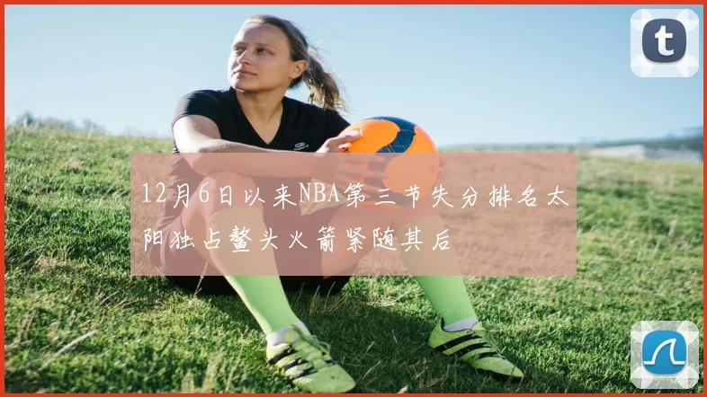 12月6日以来NBA第三节失分排名太阳独占鳌头火箭紧随其后