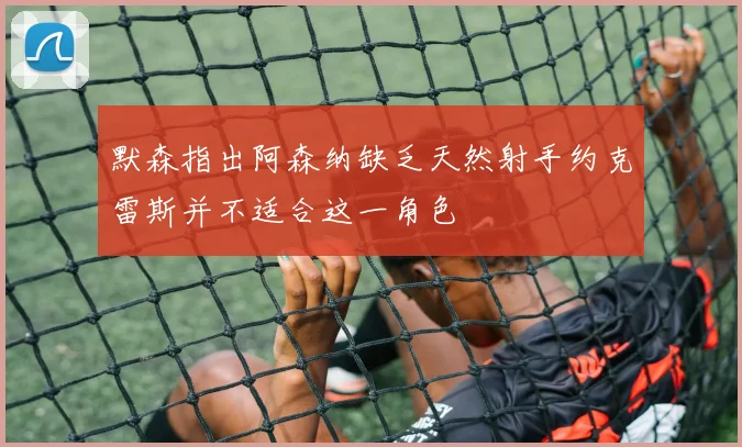 默森指出阿森纳缺乏天然射手约克雷斯并不适合这一角色