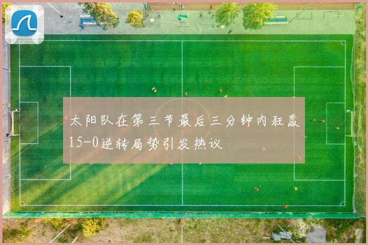 太阳队在第三节最后三分钟内狂轰15-0逆转局势引发热议