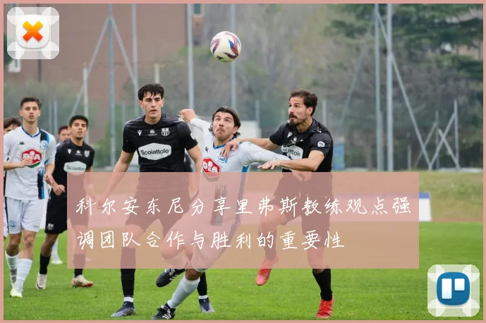 科尔安东尼分享里弗斯教练观点强调团队合作与胜利的重要性