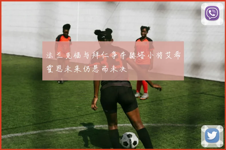法兰克福与拜仁争夺赫塔小将艾希霍恩未来仍悬而未决