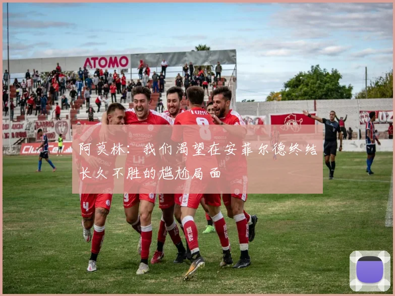 阿莫林：我们渴望在安菲尔德终结长久不胜的尴尬局面