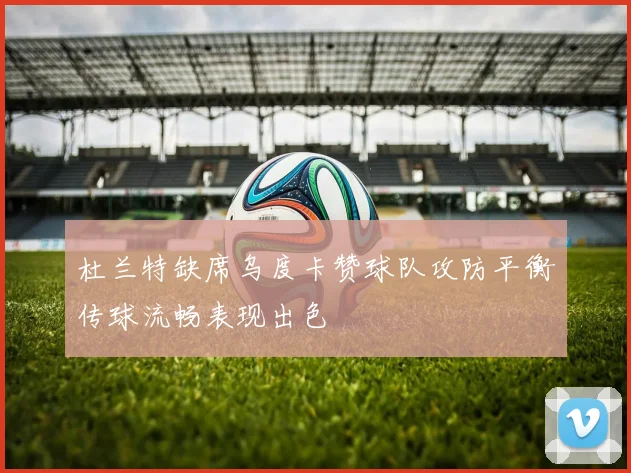 杜兰特缺席乌度卡赞球队攻防平衡传球流畅表现出色