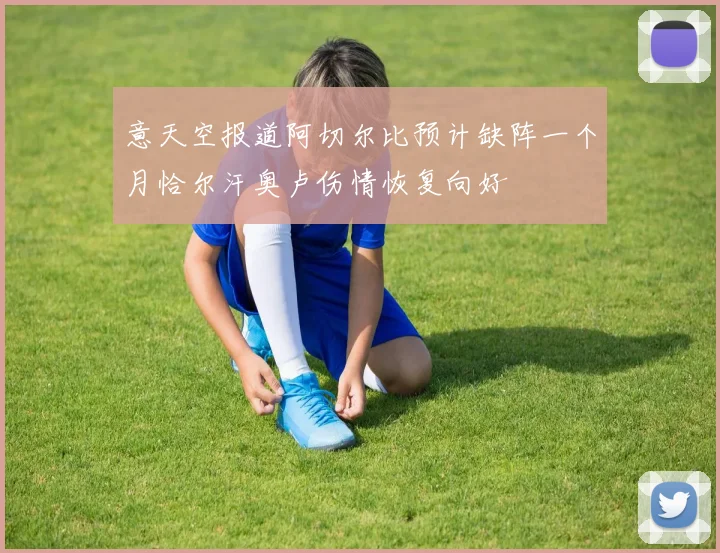 意天空报道阿切尔比预计缺阵一个月恰尔汗奥卢伤情恢复向好