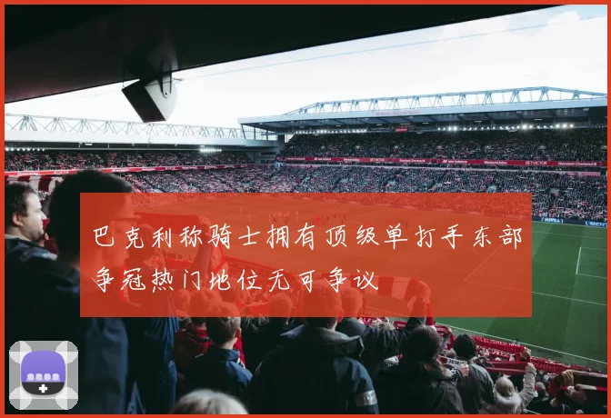 巴克利称骑士拥有顶级单打手东部争冠热门地位无可争议