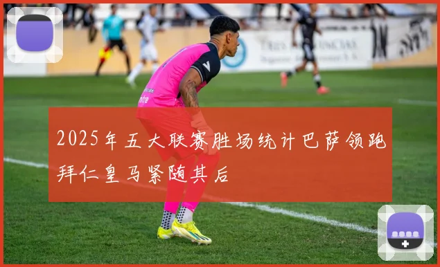 2025年五大联赛胜场统计巴萨领跑拜仁皇马紧随其后